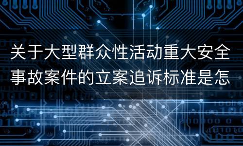 关于大型群众性活动重大安全事故案件的立案追诉标准是怎么规定