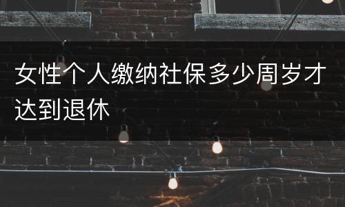 女性个人缴纳社保多少周岁才达到退休