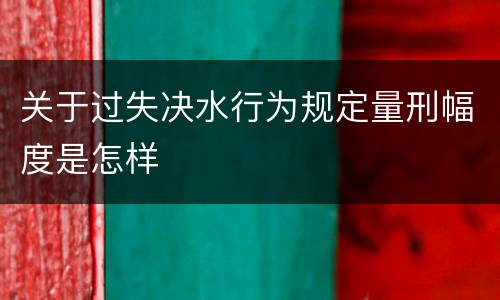 关于过失决水行为规定量刑幅度是怎样