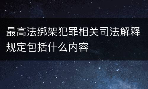 最高法绑架犯罪相关司法解释规定包括什么内容