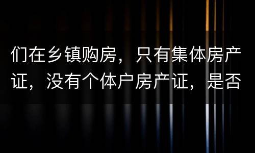们在乡镇购房，只有集体房产证，没有个体户房产证，是否安全