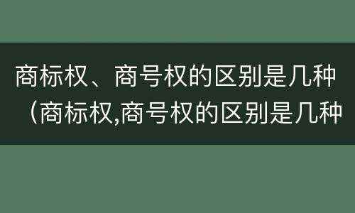 商标权、商号权的区别是几种（商标权,商号权的区别是几种类型）