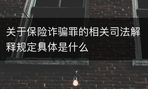 关于保险诈骗罪的相关司法解释规定具体是什么