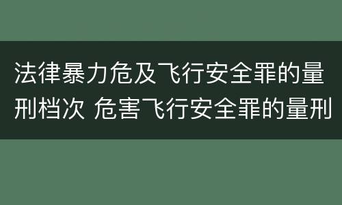 法律暴力危及飞行安全罪的量刑档次 危害飞行安全罪的量刑标准