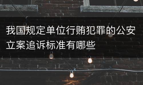 我国规定单位行贿犯罪的公安立案追诉标准有哪些