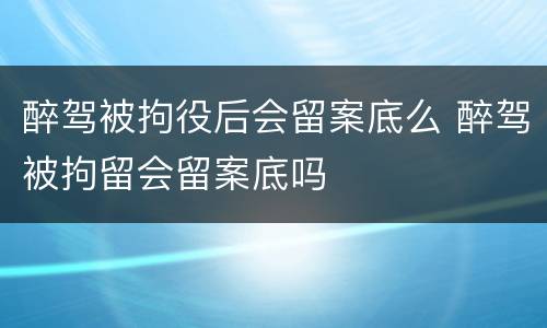 醉驾被拘役后会留案底么 醉驾被拘留会留案底吗