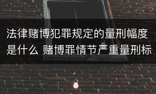 法律赌博犯罪规定的量刑幅度是什么 赌博罪情节严重量刑标准