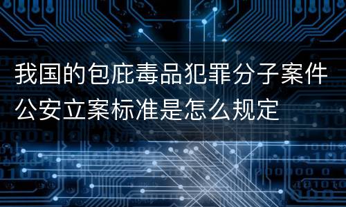 我国的包庇毒品犯罪分子案件公安立案标准是怎么规定