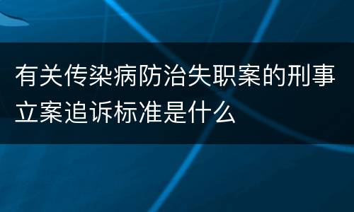 有关传染病防治失职案的刑事立案追诉标准是什么