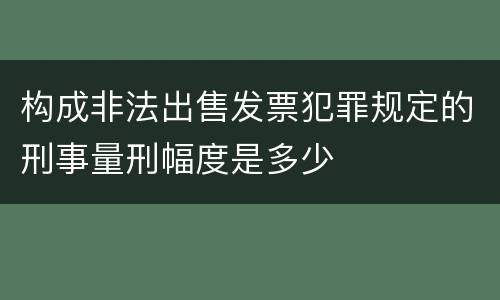 构成非法出售发票犯罪规定的刑事量刑幅度是多少