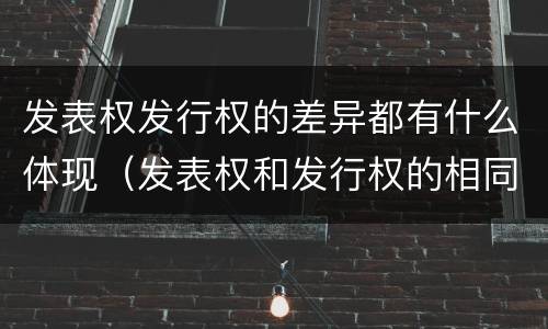 发表权发行权的差异都有什么体现（发表权和发行权的相同点）