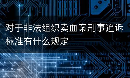 对于非法组织卖血案刑事追诉标准有什么规定