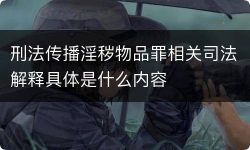刑法传播淫秽物品罪相关司法解释具体是什么内容