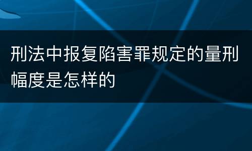 刑法中报复陷害罪规定的量刑幅度是怎样的
