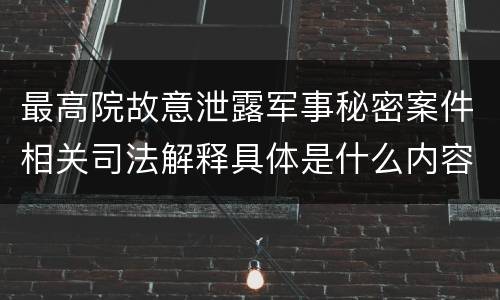 最高院故意泄露军事秘密案件相关司法解释具体是什么内容