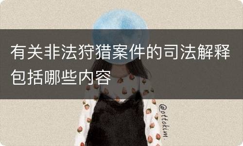 有关非法狩猎案件的司法解释包括哪些内容