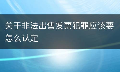 关于非法出售发票犯罪应该要怎么认定