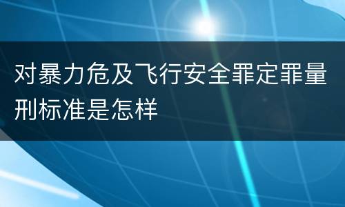 对暴力危及飞行安全罪定罪量刑标准是怎样