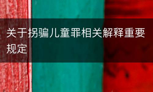 关于拐骗儿童罪相关解释重要规定