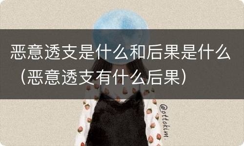 恶意透支是什么和后果是什么（恶意透支有什么后果）