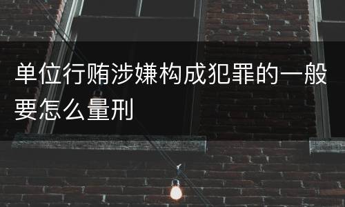 单位行贿涉嫌构成犯罪的一般要怎么量刑