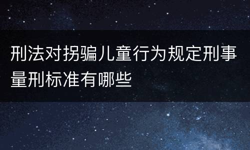 刑法对拐骗儿童行为规定刑事量刑标准有哪些