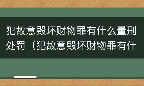 犯故意毁坏财物罪有什么量刑处罚（犯故意毁坏财物罪有什么量刑处罚标准）
