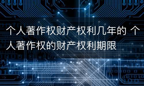个人著作权财产权利几年的 个人著作权的财产权利期限