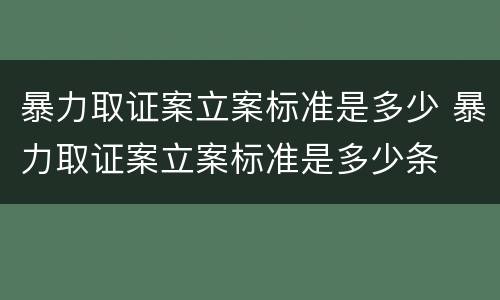 暴力取证案立案标准是多少 暴力取证案立案标准是多少条