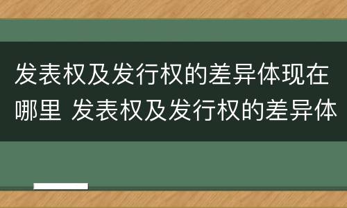 发表权及发行权的差异体现在哪里 发表权及发行权的差异体现在哪里