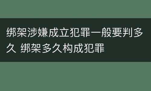 绑架涉嫌成立犯罪一般要判多久 绑架多久构成犯罪