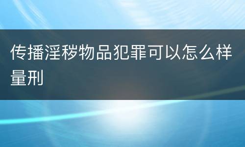 传播淫秽物品犯罪可以怎么样量刑