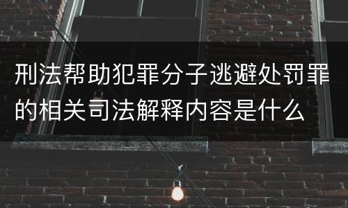 刑法帮助犯罪分子逃避处罚罪的相关司法解释内容是什么