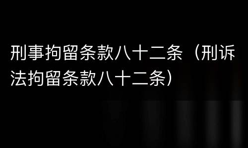 刑事拘留条款八十二条（刑诉法拘留条款八十二条）