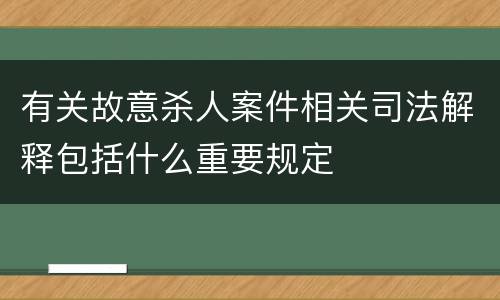 有关故意杀人案件相关司法解释包括什么重要规定