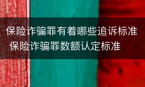 保险诈骗罪有着哪些追诉标准 保险诈骗罪数额认定标准