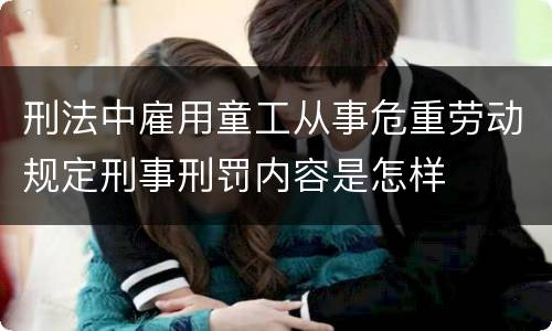 刑法中雇用童工从事危重劳动规定刑事刑罚内容是怎样