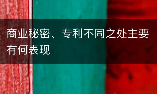 商业秘密、专利不同之处主要有何表现