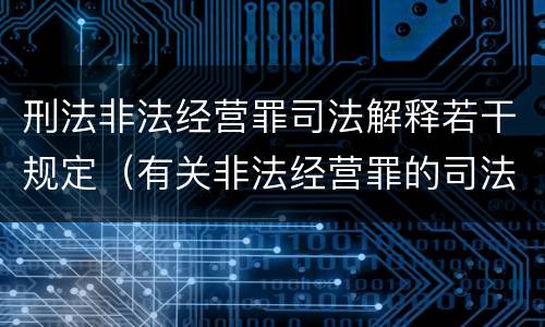 刑法非法经营罪司法解释若干规定（有关非法经营罪的司法解释）