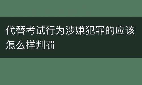 代替考试行为涉嫌犯罪的应该怎么样判罚