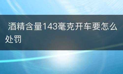  酒精含量143毫克开车要怎么处罚