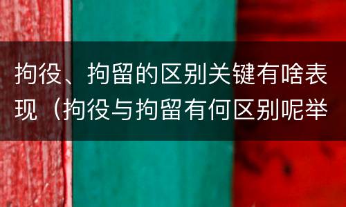 拘役、拘留的区别关键有啥表现（拘役与拘留有何区别呢举例说明）