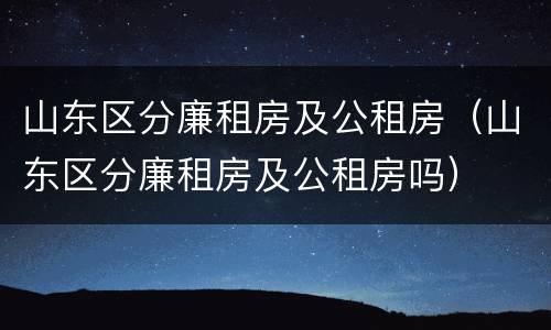 山东区分廉租房及公租房（山东区分廉租房及公租房吗）