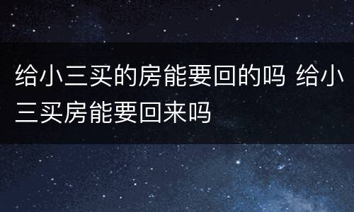 给小三买的房能要回的吗 给小三买房能要回来吗