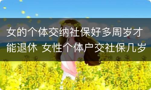 女的个体交纳社保好多周岁才能退休 女性个体户交社保几岁可以退休