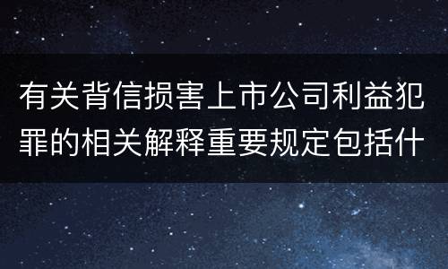 有关背信损害上市公司利益犯罪的相关解释重要规定包括什么