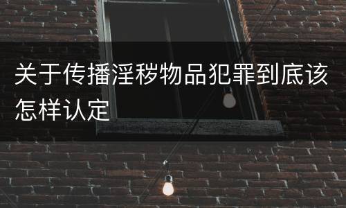 关于传播淫秽物品犯罪到底该怎样认定