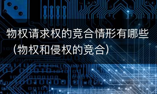 物权请求权的竞合情形有哪些（物权和侵权的竞合）