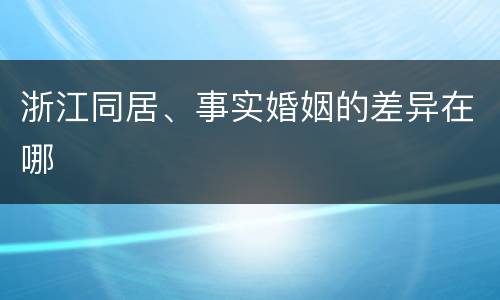 浙江同居、事实婚姻的差异在哪