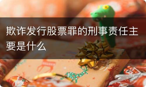 欺诈发行股票罪的刑事责任主要是什么